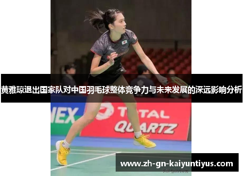 黄雅琼退出国家队对中国羽毛球整体竞争力与未来发展的深远影响分析