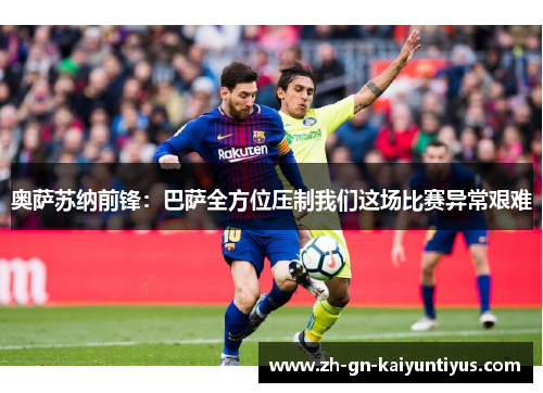 奥萨苏纳前锋：巴萨全方位压制我们这场比赛异常艰难