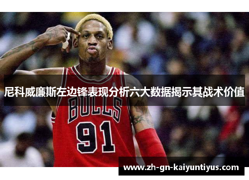 尼科威廉斯左边锋表现分析六大数据揭示其战术价值