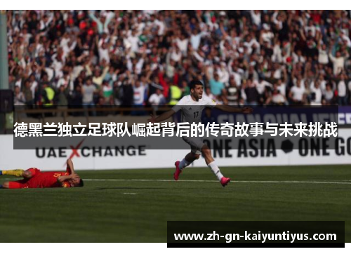 德黑兰独立足球队崛起背后的传奇故事与未来挑战