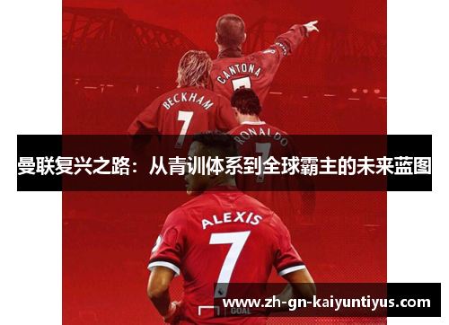 曼联复兴之路:从青训体系到全球霸主的未来蓝图 曼联复兴之路:从青训体系到全球霸主的未来蓝图