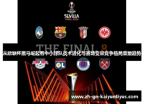 从欧联杯黑马崛起看中小球队战术进化与赛场变量竞争格局重塑趋势 从欧联杯黑马崛起看中小球队战术进化与赛场变量竞争格局重塑趋势