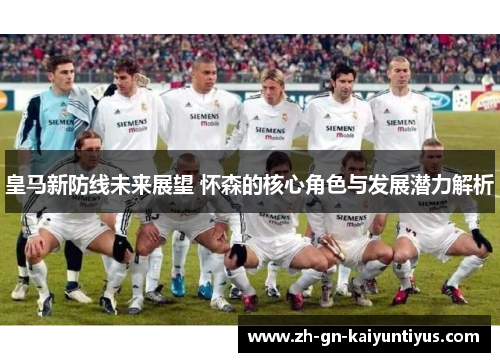皇马新防线未来展望 怀森的核心角色与发展潜力解析