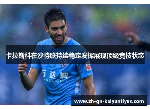 卡拉斯科在沙特联持续稳定发挥展现顶级竞技状态