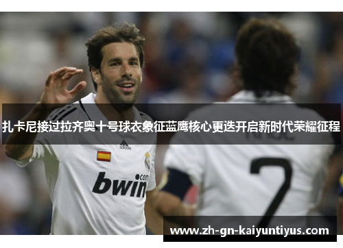 扎卡尼接过拉齐奥十号球衣象征蓝鹰核心更迭开启新时代荣耀征程