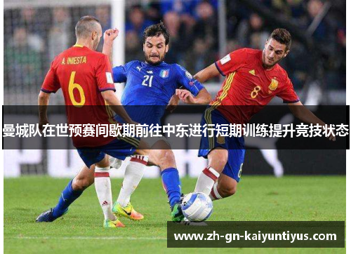 曼城队在世预赛间歇期前往中东进行短期训练提升竞技状态