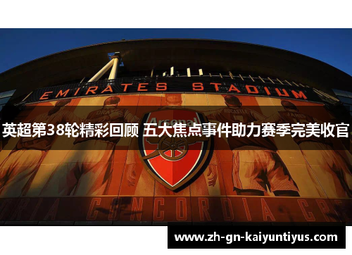 英超第38轮精彩回顾 五大焦点事件助力赛季完美收官