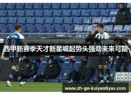 西甲新赛季天才新星崛起势头强劲未来可期
