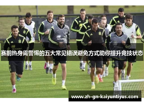 赛前热身需警惕的五大常见错误避免方式助你提升竞技状态