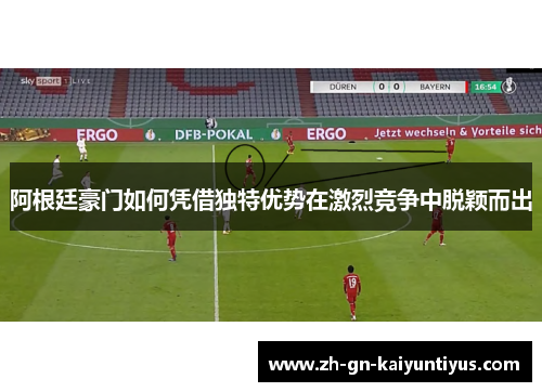 阿根廷豪门如何凭借独特优势在激烈竞争中脱颖而出