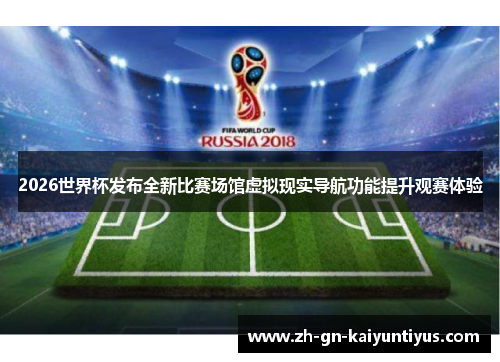 2026世界杯发布全新比赛场馆虚拟现实导航功能提升观赛体验