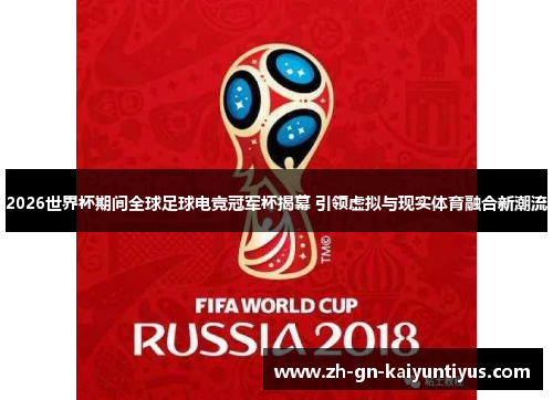 2026世界杯期间全球足球电竞冠军杯揭幕 引领虚拟与现实体育融合新潮流 2026世界杯期间全球足球电竞冠军杯揭幕 引领虚拟与现实体育融合新潮流