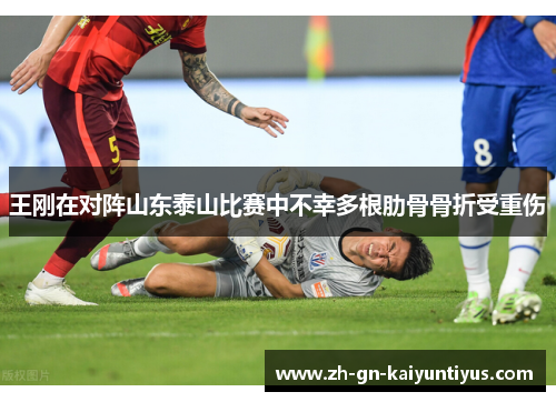 王刚在对阵山东泰山比赛中不幸多根肋骨骨折受重伤 王刚在对阵山东泰山比赛中不幸多根肋骨骨折受重伤