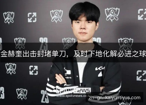 金赫奎出击封堵单刀，及时下地化解必进之球